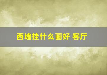 西墙挂什么画好 客厅